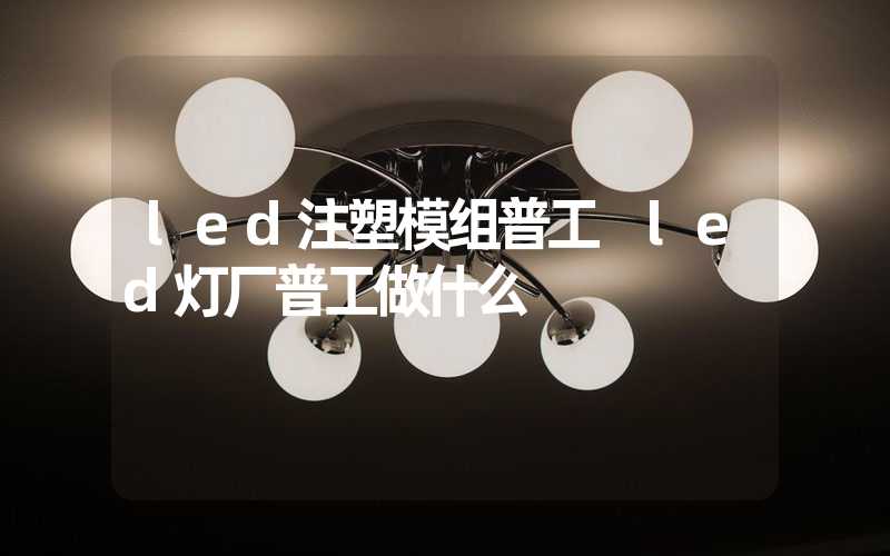 led注塑模组普工 led灯厂普工做什么